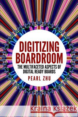 Digitizing Boardroom: The Multifaceted Aspects of Digital Ready Boards Pearl Zhu 9781387764013 Lulu.com