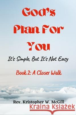 God's Plan For You: It's Simple, But It's Not Easy - Book 2: A Closer Walk Kristopher McGill 9781387767182