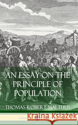 An Essay on the Principle of Population (Hardcover) Thomas Robert Malthus 9781387767373