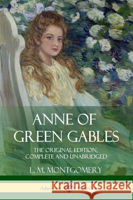 Anne of Green Gables: The Original Edition, Complete and Unabridged L. M. Montgomery 9781387769070 Lulu.com