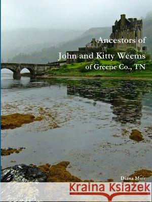 Ancestors of John and Kitty Weems of Greene Co., TN Diana Muir 9781387769858 Lulu.com