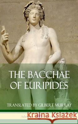 The Bacchae of Euripides (Hardcover) Euripides                                Gilbert Murray 9781387771400