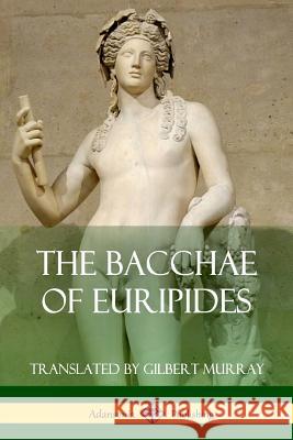 The Bacchae of Euripides Euripides, Gilbert Murray 9781387771448