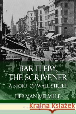 Bartleby, the Scrivener: A Story of Wall Street Herman Melville 9781387771462