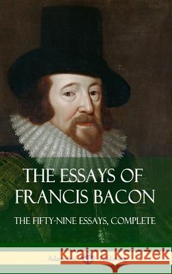 The Essays of Francis Bacon: The Fifty-Nine Essays, Complete (Hardcover) Francis Bacon 9781387780099 Lulu.com