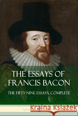 The Essays of Francis Bacon: The Fifty-Nine Essays, Complete Francis Bacon 9781387780235 Lulu.com