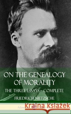 On the Genealogy of Morality: The Three Essays - Complete with Notes (Hardcover) Friedrich Wilhelm Nietzsche Horace B. Samuel 9781387782475 Lulu.com