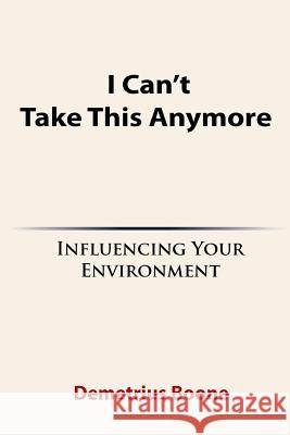 I Can't Take This Anymore. Influencing Your Environment Demetrius Boone 9781387782512