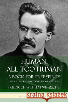 Human, All Too Human, A Book for Free Spirits: Books One and Two, Complete with Notes Friedrich Wilhelm Nietzsche, Alexander Harvey, Paul Victor Cohn 9781387783397 Lulu.com