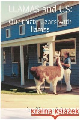 LLAMAS and US: Our thirty years with llamas Sharon Watson 9781387783908