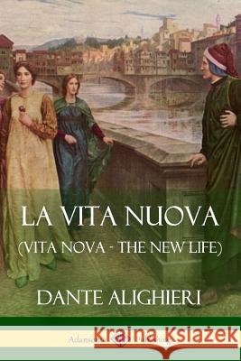 La Vita Nuova (Vita Nova - The New Life) Dante Alighieri William Michael Rossetti 9781387784653