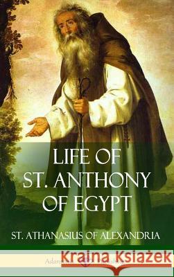 Life of St. Anthony of Egypt (Hardcover) St Athanasius of Alexandria Philip Schaff 9781387787258