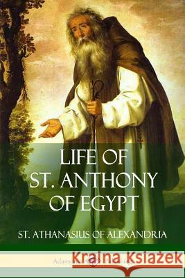 Life of St. Anthony of Egypt St Athanasius of Alexandria Philip Schaff 9781387787333 Lulu.com