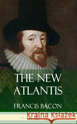 The New Atlantis (Classic Books of Enlightenment Philosophy) (Hardcover) Francis Bacon 9781387788330 Lulu.com
