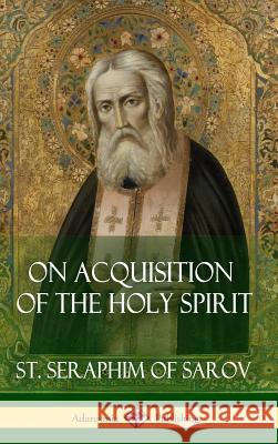 On Acquisition of the Holy Spirit (Hardcover) St Seraphim of Sarov 9781387788453