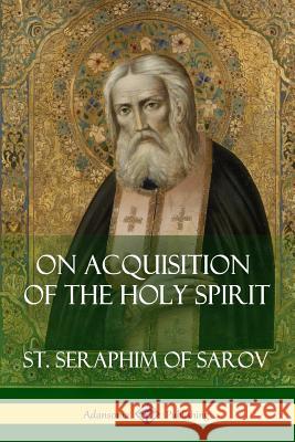 On Acquisition of the Holy Spirit St Seraphim of Sarov 9781387788477