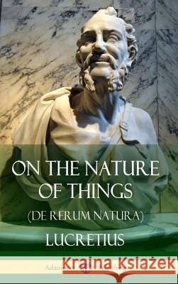 On the Nature of Things (De Rerum Natura) (Hardcover) Lucretius 9781387789900 Lulu.com