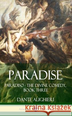 Paradise: Paradiso - The Divine Comedy, Book Three (Hardcover) Dante Alighieri 9781387789979 Lulu.com