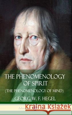 The Phenomenology of Spirit (The Phenomenology of Mind) (Hardcover) Hegel, Georg W. F. 9781387790142 Lulu.com