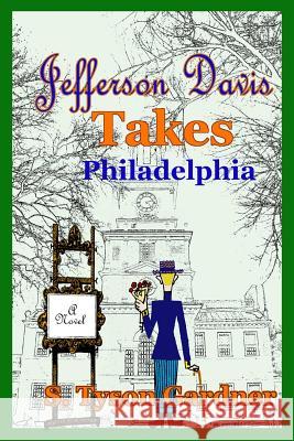 Jefferson Davis Takes Philadelphia S. Tyson Gardner 9781387798438 Lulu.com