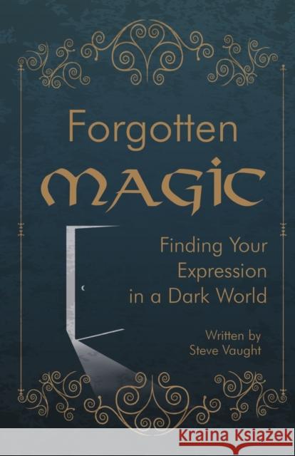 Forgotten Magic: Finding Your Expression in a Dark World Steve Vaught 9781387799107