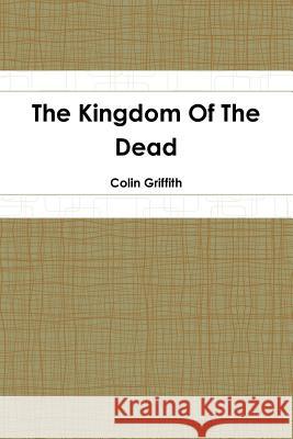 The Kingdom Of The Dead Griffith, Colin 9781387799176 Lulu.com