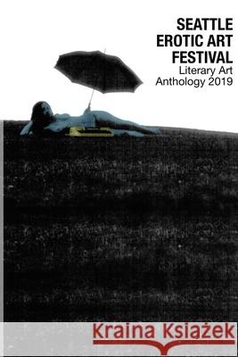 Seattle Erotic Art Festival Literary Art Anthology 2019 Curated & Edited, Briana J, Various Authors 9781387804658 Lulu.com