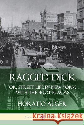 Ragged Dick: Or, Street Life in New York with the Boot Blacks Horatio Alger 9781387805235