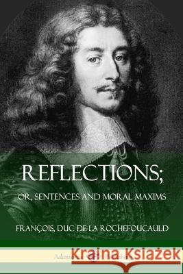 Reflections; Or, Sentences and Moral Maxims Francois Du J. W. Willis Bund J. Hain Friswell 9781387805396 Lulu.com
