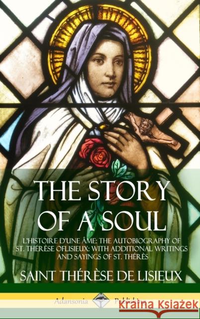 The Story of a Soul L'Histoire D'une Âme: The Autobiography of St. Thérèse of Lisieux: With Additional Writings and Sayings of St. Thérès (Hardcover) de Lisieux, Saint Thérèse 9781387806270