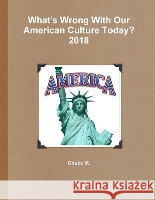 What's Wrong With Our American Culture Today? 2018 Chuck M 9781387806331