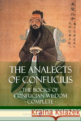 The Analects of Confucius: The Books of Confucian Wisdom - Complete James Legge Confucius 9781387810796 Lulu.com