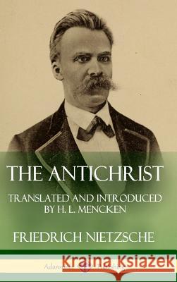 The Antichrist: Translated and Introduced by H. L. Mencken (Hardcover) Friedrich Wilhelm Nietzsche H. L. Mencken 9781387810871 Lulu.com