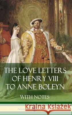 The Love Letters of Henry VIII to Anne Boleyn With Notes VIII, Henry 9781387812905