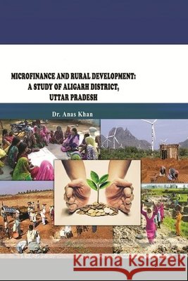 Microfinance and Rural Development: A Study of Aligarh District, Uttar Pradesh Khan, Anas 9781387820153