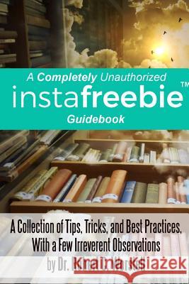 A Completely Unauthorized Instafreebie Guidebook Dr Robert C. Worstell 9781387821778 Lulu.com