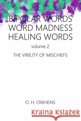 Bipolar Words Word Madness Healing Words vol 2: The Virility of Mischiefs O H Owhens 9781387824960 Lulu.com