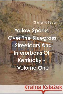 Yellow Sparks Over The Bluegrass - Volume One Bogart, Charles H. 9781387825776 Lulu.com