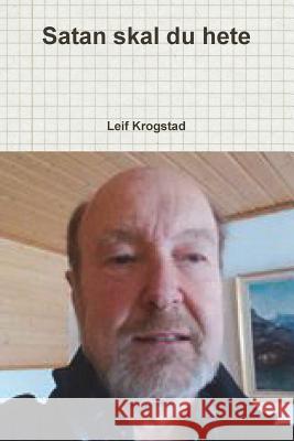 Satan skal du hete Krogstad, Leif 9781387834914 Lulu.com