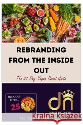 Rebranding From The Inside Out: The 21 Day Vegan Reset Guide Denise Nicole' Johnson 9781387841912