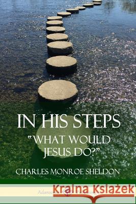 In His Steps: What would Jesus do? Sheldon, Charles Monroe 9781387842643 Lulu.com