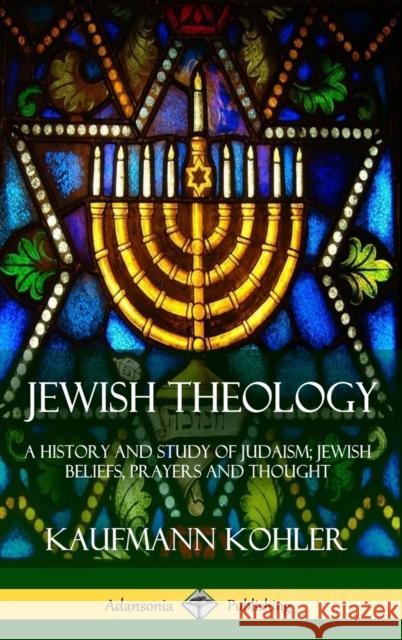 Jewish Theology: A History and Study of Judaism; Jewish Beliefs, Prayers and Thought (Hardcover) Kaufmann Kohler 9781387842872 Lulu.com