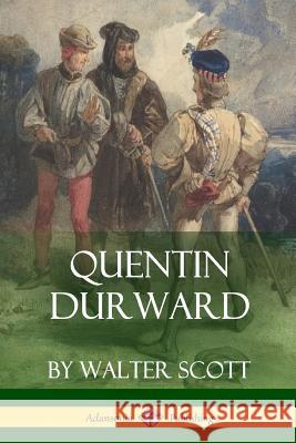 Quentin Durward (Medieval Classics of Fiction) Walter Scott 9781387843909 Lulu.com