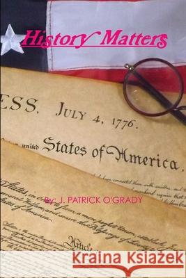 History Matters J. Patrick O'Grady 9781387847716