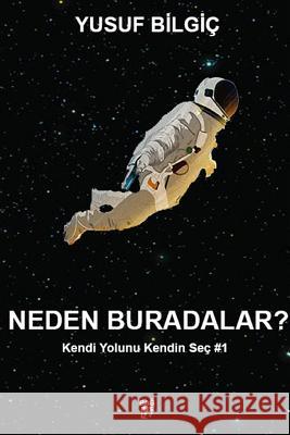 Neden Buradalar? - Kendi Yolunu Kendin Seç #1 Yusuf Bilgiç 9781387870707 Lulu.com