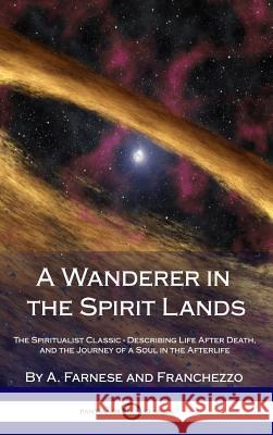 A Wanderer in the Spirit Lands: The Spiritualist Classic - Describing Life After Death, and the Journey of a Soul in the Afterlife (Hardcover) A. Farnese Franchezzo 9781387870974 Lulu.com