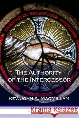 The Authority of the Intercessor Rev John a. MacMillan 9781387871124