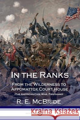 In the Ranks: From the Wilderness to Appomattox Court House (The American Civil War, Firsthand) McBride, R. E. 9781387871520 Lulu.com
