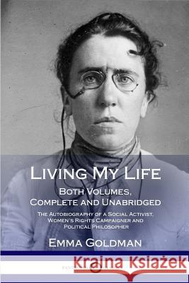 Living My Life: Both Volumes, Complete and Unabridged; The Autobiography of a Social Activist, Women's Rights Campaigner and Political Emma Goldman 9781387871704