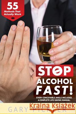 Stop Alcohol Fast! 55 Methods That Actually Work. Gary Pickler 9781387875122 Lulu.com